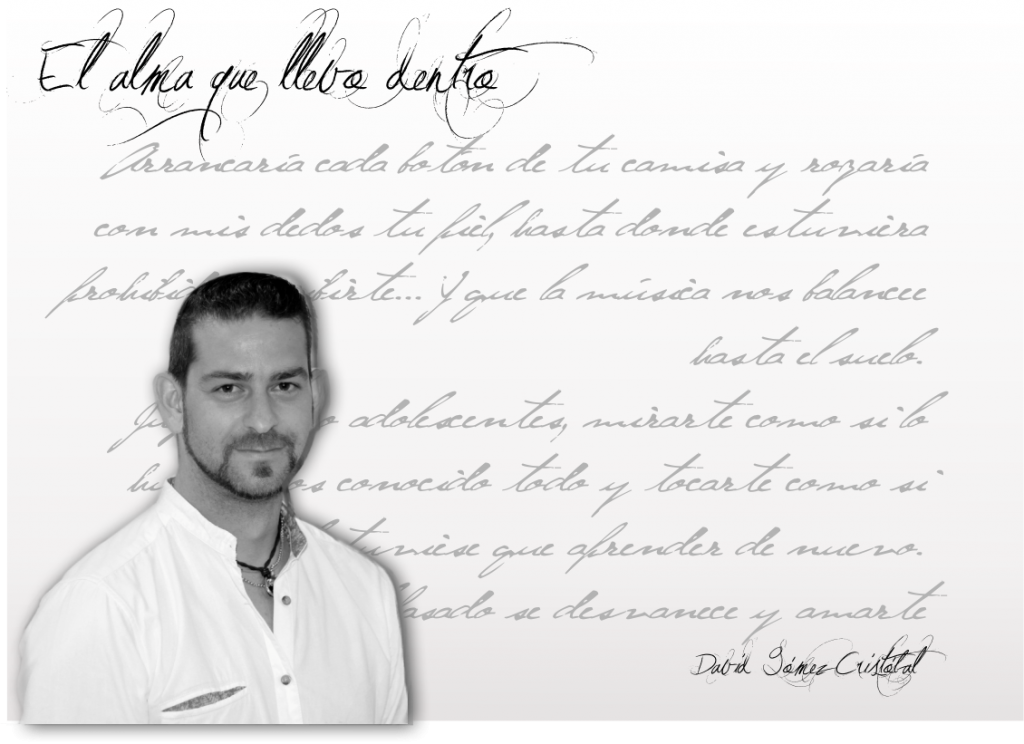 David Gómez Cristobal autor de El alma que llevo dentro David Gómez Cristobal David Gómez Cristobal : “…Digamos que prefiero dejar que el alma se exprese. A veces con orden y lógica y otras con desenfreno y pasión”. FichaautorDavidGomezCristabal